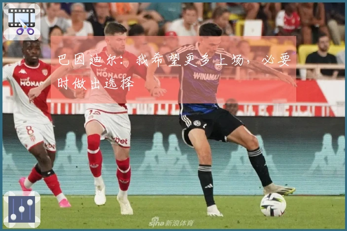 巴因迪尔：我希望更多上场，必要时做出选择